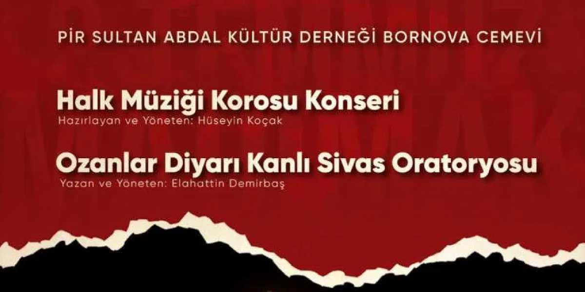 Kırmızı zemin üzerine beyaz yazılarla hazırlanmış etkinlik duyurusu. En üstte Pir Sultan Abdal Kültür Derneği Bornova Cemevi yazısı yer alıyor. Altında Hüseyin Koçak tarafından hazırlanan ve yönetilen Halk Müziği Korosu Konseri ile Elahattin Demirbaş tarafından yazılan ve yönetilen Ozanlar Diyarı Kanlı Sivas Oratoryosu etkinliklerinin bilgileri bulunuyor. Görselin alt kısmında siyah, yırtık kağıt efektiyle oluşturulmuş bir zemin detayı yer alıyor.