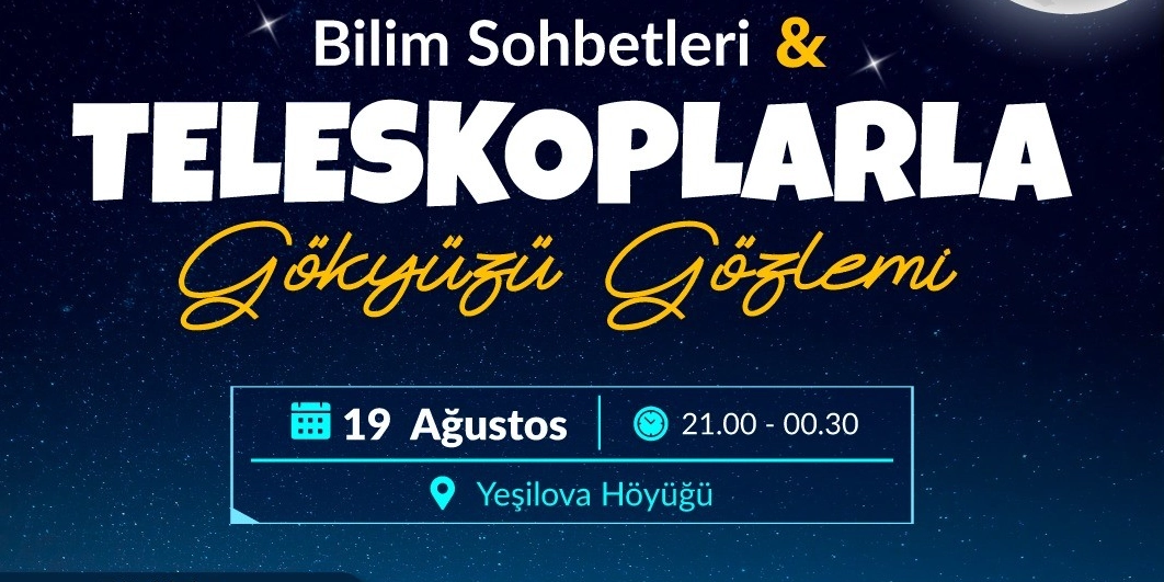 Koyu mavi yıldızlı bir gökyüzü arka planına sahip etkinlik duyurusunda, Bilim Sohbetleri ve Teleskoplarla Gökyüzü Gözlemi etkinliği yer alıyor. Etkinlik 19 Ağustos tarihinde, 21.00 ile 00.30 saatleri arasında Yeşilova Höyüğü'nde gerçekleştirilecek.