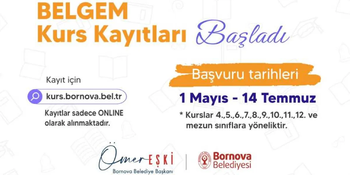 BELGEM kurs kayıtları başladı. Başvuru tarihleri 1 Mayıs ile 14 Temmuz arasıdır. Kayıtlar sadece kurs.bornova.bel.tr adresi üzerinden online olarak alınmaktadır. Kurslar 4, 5, 6, 7, 8, 9, 10, 11, 12. sınıflar ve mezun öğrenciler için geçerlidir. Görselin altında Bornova Belediye Başkanı Ömer Eşki'nin imzası ve Bornova Belediyesi logosu yer almaktadır.